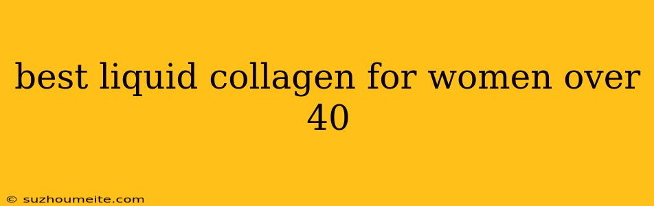 Best Liquid Collagen For Women Over 40