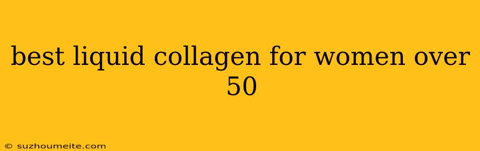 Best Liquid Collagen For Women Over 50