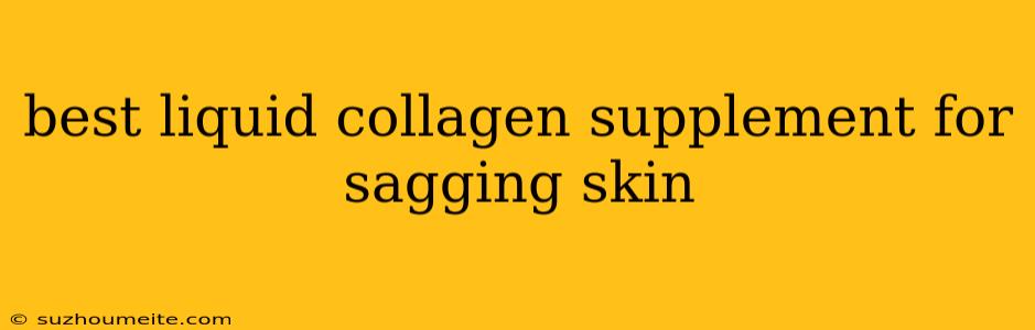 Best Liquid Collagen Supplement For Sagging Skin