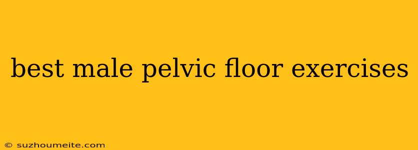 Best Male Pelvic Floor Exercises