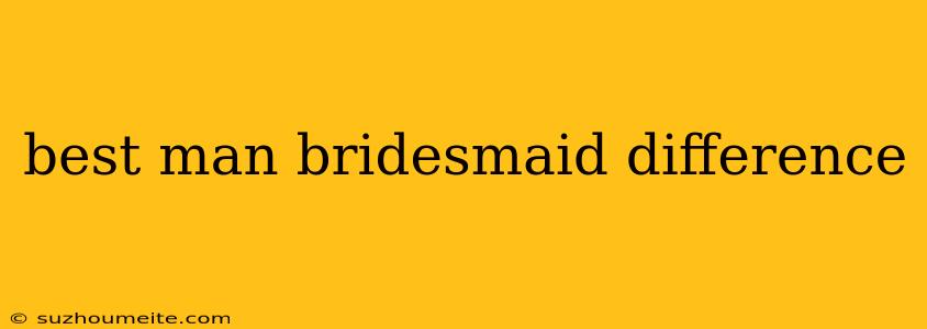 Best Man Bridesmaid Difference