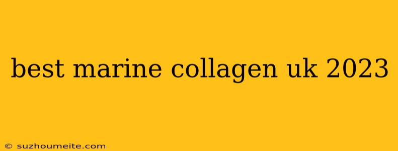 Best Marine Collagen Uk 2023