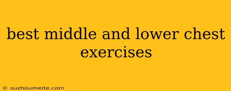 Best Middle And Lower Chest Exercises