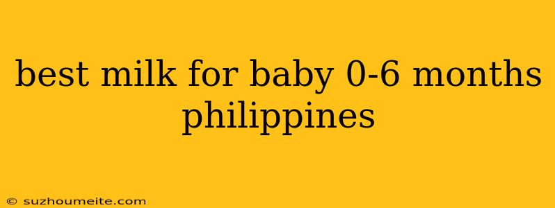 Best Milk For Baby 0-6 Months Philippines