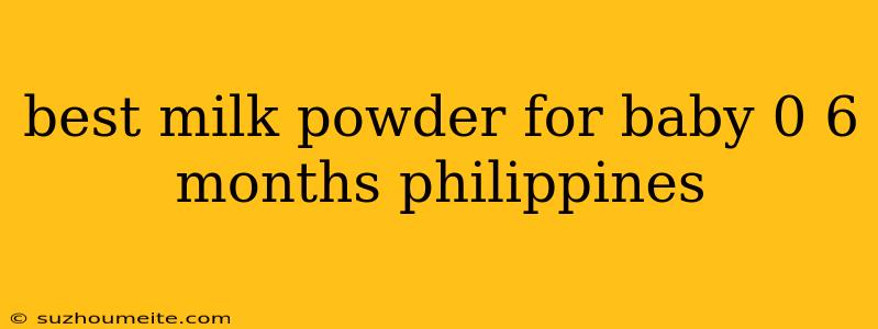 Best Milk Powder For Baby 0 6 Months Philippines