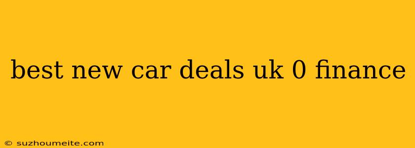 Best New Car Deals Uk 0 Finance