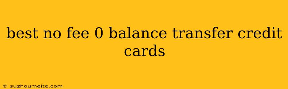 Best No Fee 0 Balance Transfer Credit Cards