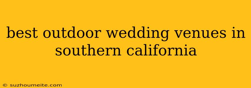 Best Outdoor Wedding Venues In Southern California