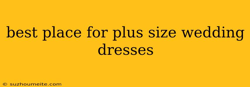 Best Place For Plus Size Wedding Dresses