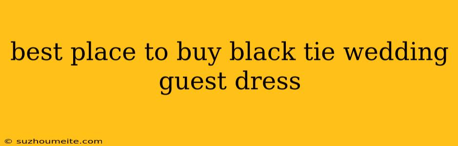 Best Place To Buy Black Tie Wedding Guest Dress