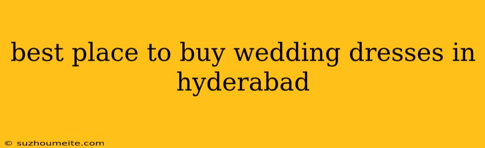 Best Place To Buy Wedding Dresses In Hyderabad