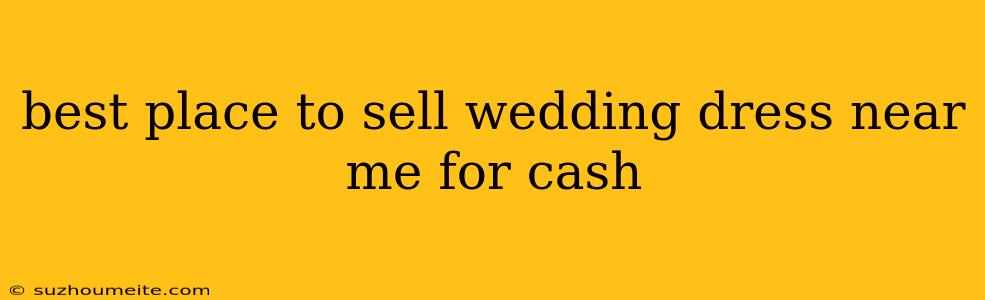 Best Place To Sell Wedding Dress Near Me For Cash