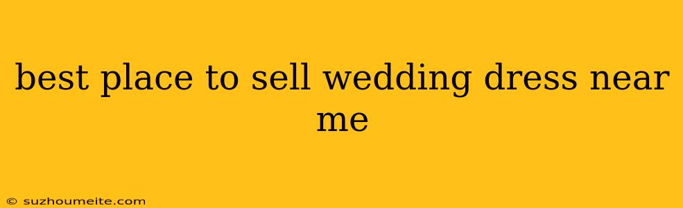 Best Place To Sell Wedding Dress Near Me