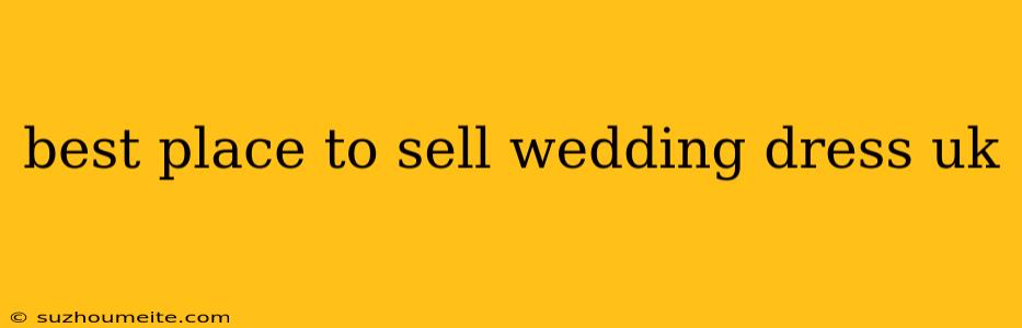 Best Place To Sell Wedding Dress Uk