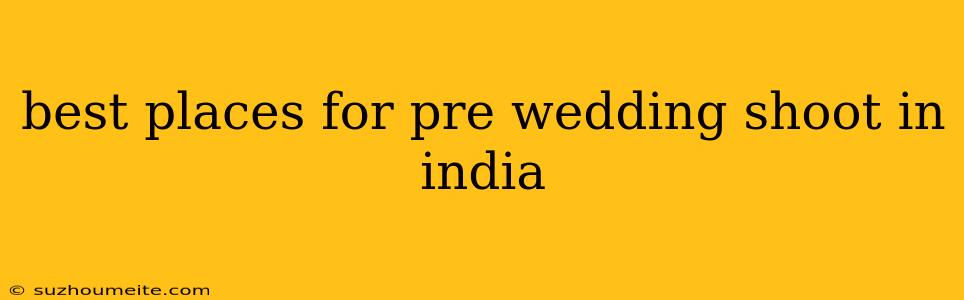 Best Places For Pre Wedding Shoot In India