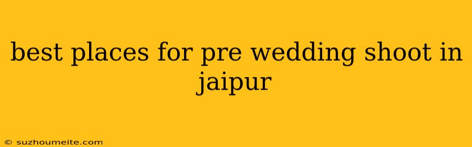 Best Places For Pre Wedding Shoot In Jaipur