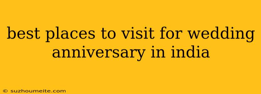 Best Places To Visit For Wedding Anniversary In India