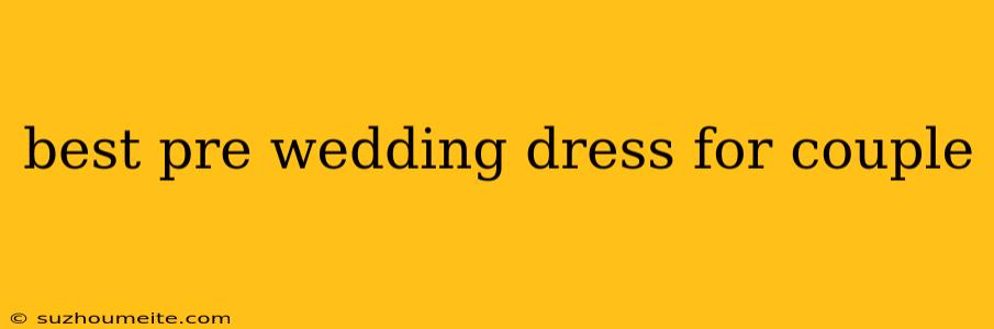 Best Pre Wedding Dress For Couple