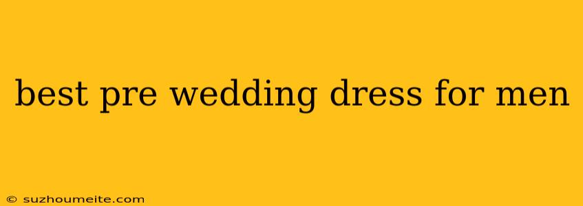 Best Pre Wedding Dress For Men