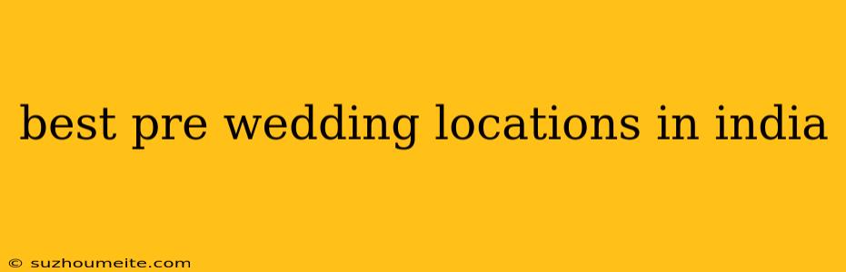 Best Pre Wedding Locations In India