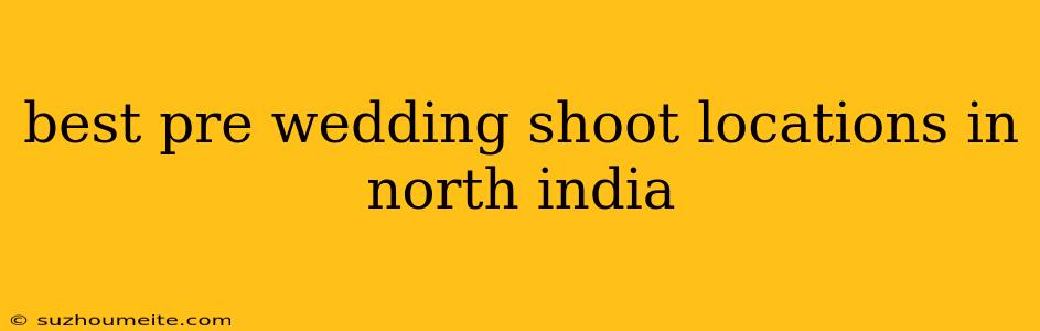 Best Pre Wedding Shoot Locations In North India