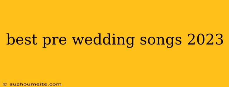 Best Pre Wedding Songs 2023