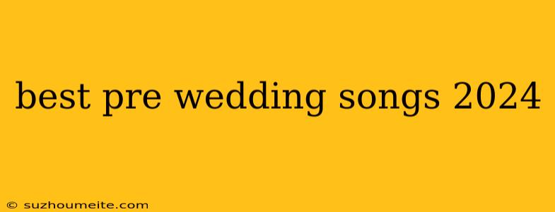 Best Pre Wedding Songs 2024