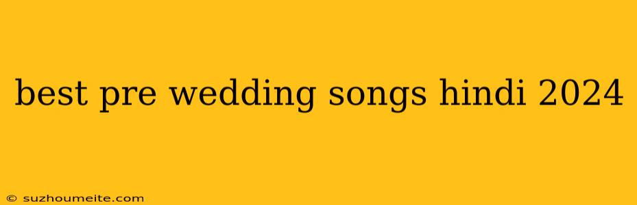 Best Pre Wedding Songs Hindi 2024