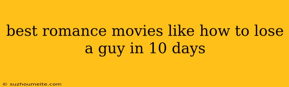 Best Romance Movies Like How To Lose A Guy In 10 Days