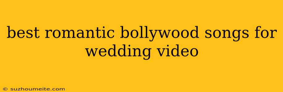 Best Romantic Bollywood Songs For Wedding Video