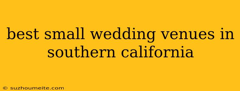 Best Small Wedding Venues In Southern California