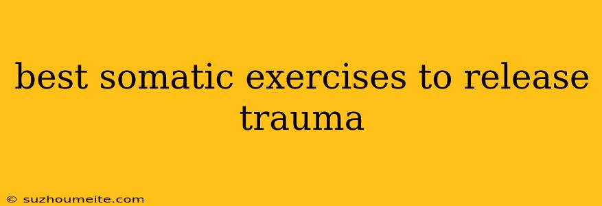 Best Somatic Exercises To Release Trauma