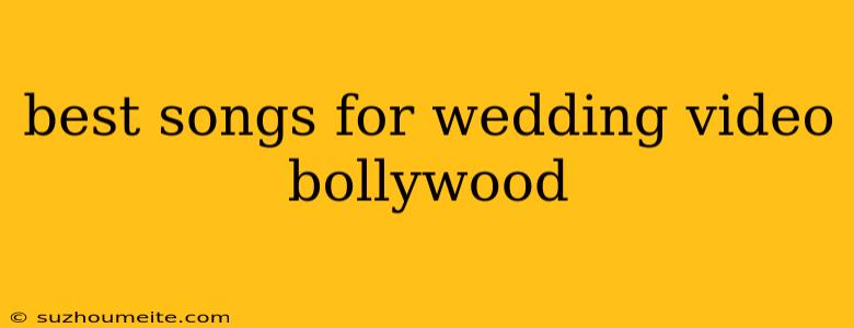 Best Songs For Wedding Video Bollywood