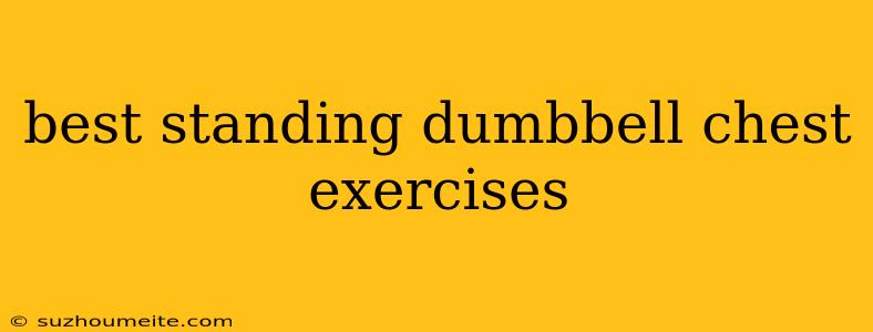 Best Standing Dumbbell Chest Exercises