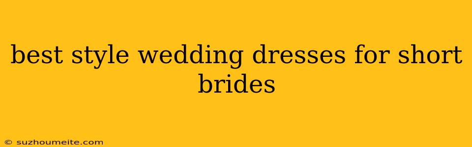 Best Style Wedding Dresses For Short Brides