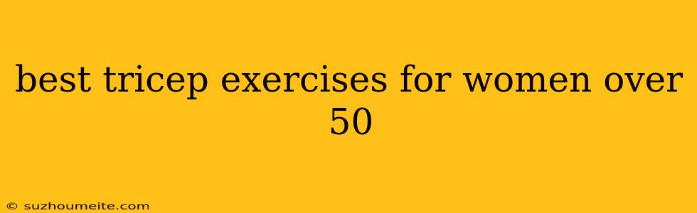 Best Tricep Exercises For Women Over 50