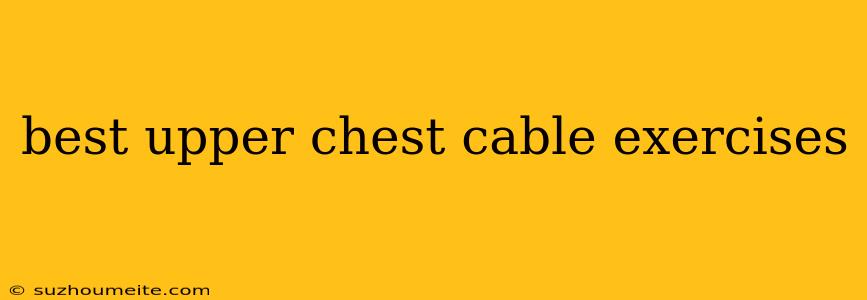 Best Upper Chest Cable Exercises