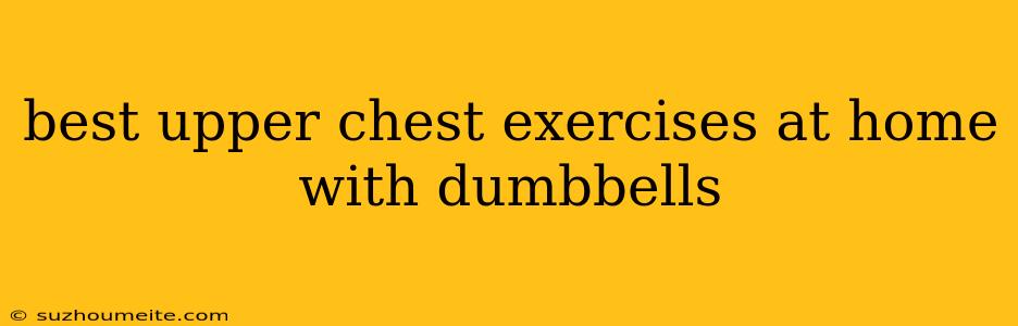 Best Upper Chest Exercises At Home With Dumbbells