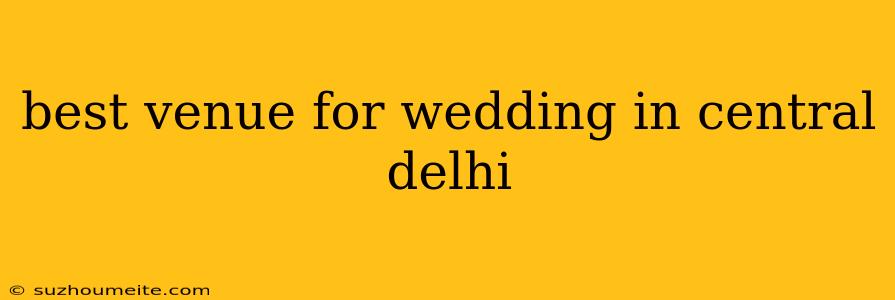 Best Venue For Wedding In Central Delhi