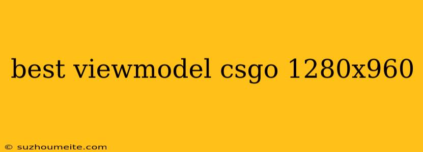 Best Viewmodel Csgo 1280x960