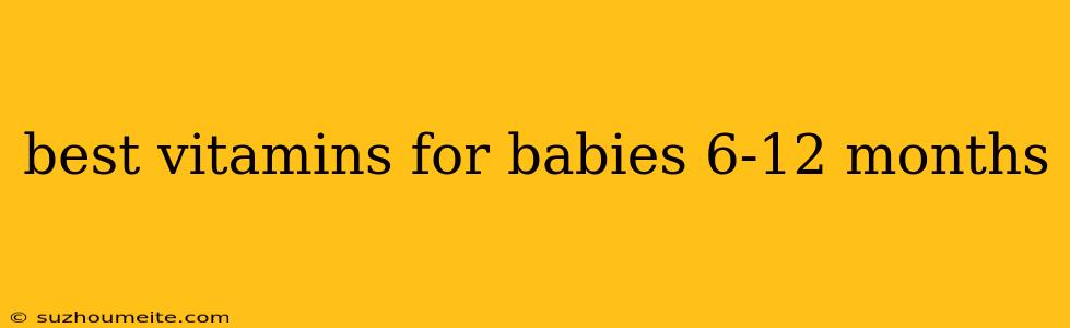 Best Vitamins For Babies 6-12 Months