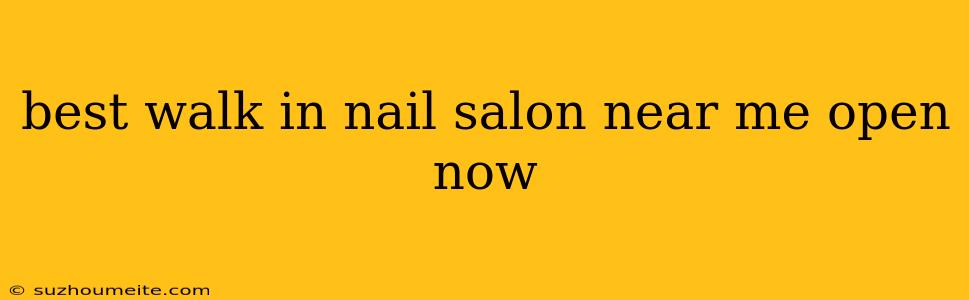 Best Walk In Nail Salon Near Me Open Now