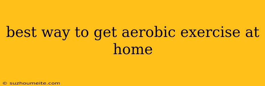 Best Way To Get Aerobic Exercise At Home