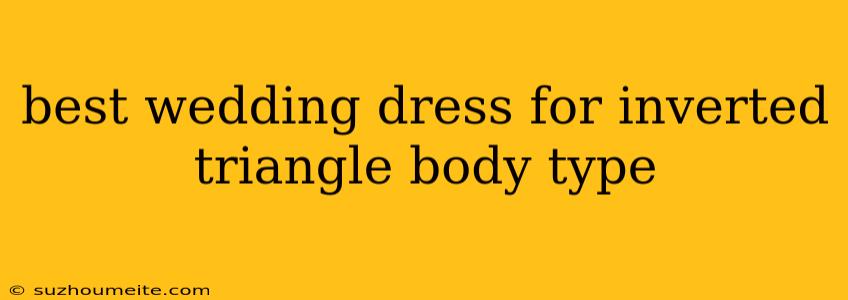 Best Wedding Dress For Inverted Triangle Body Type