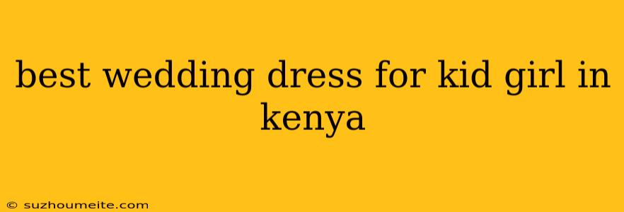 Best Wedding Dress For Kid Girl In Kenya