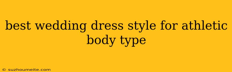 Best Wedding Dress Style For Athletic Body Type