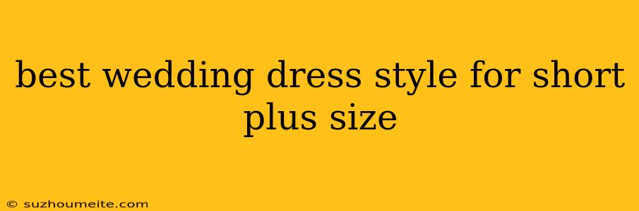 Best Wedding Dress Style For Short Plus Size