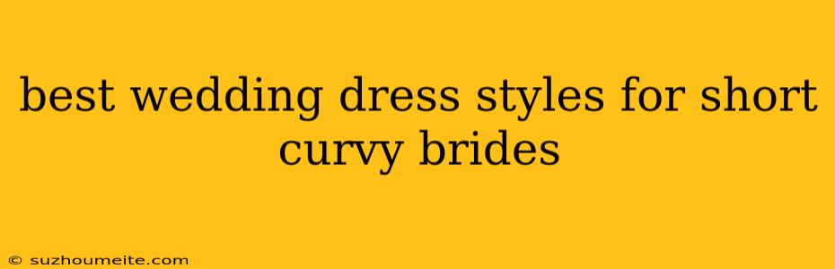 Best Wedding Dress Styles For Short Curvy Brides