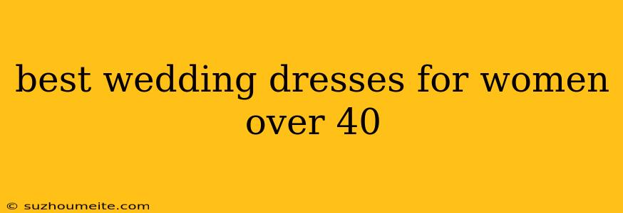 Best Wedding Dresses For Women Over 40