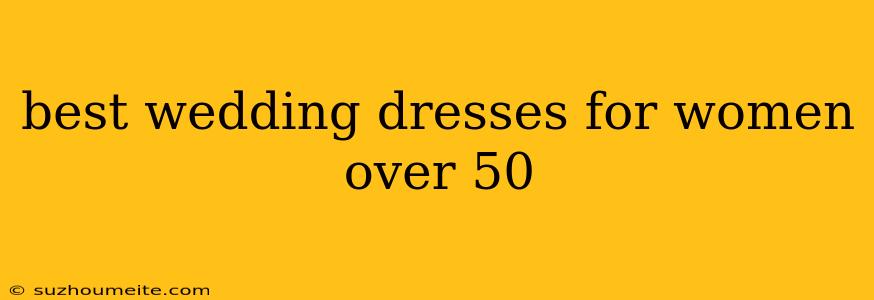 Best Wedding Dresses For Women Over 50